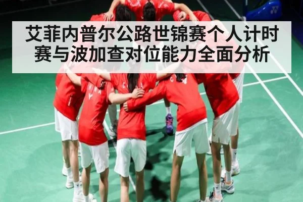 艾菲内普尔公路世锦赛个人计时赛与波加查对位能力全面分析