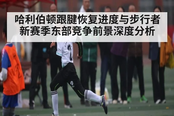 哈利伯顿跟腱恢复进度与步行者新赛季东部竞争前景深度分析